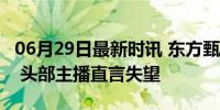 06月29日最新时讯 东方甄选一个月掉粉30万 头部主播直言失望