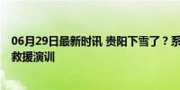 06月29日最新时讯 贵阳下雪了？系消防演练 实为高层灭火救援演训