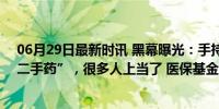 06月29日最新时讯 黑幕曝光：手持105张医保卡，倒卖“二手药”，很多人上当了 医保基金流失严重