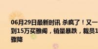 06月29日最新时讯 杀疯了！又一日系神车“打骨折”：不到15万买雅阁，销量暴跌，裁员1700人——日系车市份额骤降