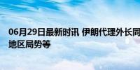 06月29日最新时讯 伊朗代理外长同沙特外交大臣通话 讨论地区局势等