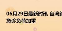 06月29日最新时讯 台湾新冠疫情升温 医院急诊负荷加重