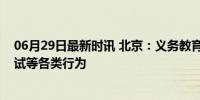 06月29日最新时讯 北京：义务教育学校招生严禁面试、考试等各类行为