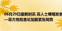 06月29日最新时讯 菲人士哽咽发言：不想国家沦为战场——菲方危险言论加剧紧张局势