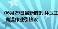 06月29日最新时讯 环卫工人用抹布擦斑马线 高温作业引热议