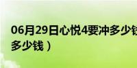 06月29日心悦4要冲多少钱一个（心悦4要冲多少钱）