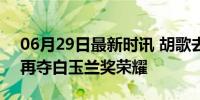 06月29日最新时讯 胡歌去年影帝今年视帝 再夺白玉兰奖荣耀