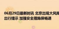 06月29日最新时讯 北京出现大风降雨天气，京港地铁发布出行提示 加强安全措施保畅通