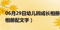 06月29日幼儿园成长相册文案（幼儿园成长相册配文字）