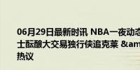 06月29日最新时讯 NBA一夜动态：鹈鹕4换1得到穆雷 勇士酝酿大交易独行侠追克莱 &amp; 穆雷加盟鹈鹕引热议