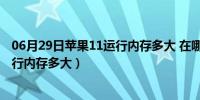 06月29日苹果11运行内存多大 在哪里可以查看（苹果11运行内存多大）