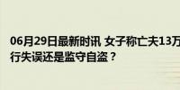 06月29日最新时讯 女子称亡夫13万存款消失账户被注销 银行失误还是监守自盗？