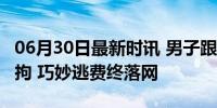 06月30日最新时讯 男子跟车式逃单56次被刑拘 巧妙逃费终落网