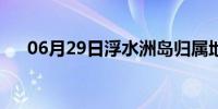 06月29日浮水洲岛归属地（浮水洲岛）