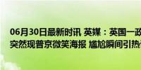 06月30日最新时讯 英媒：英国一政党领导人正演讲，身后突然现普京微笑海报 尴尬瞬间引热议