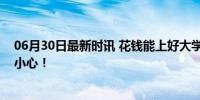 06月30日最新时讯 花钱能上好大学、好专业？这些骗局要小心！