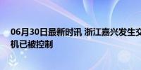 06月30日最新时讯 浙江嘉兴发生交通事故4人死亡 涉事司机已被控制