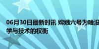 06月30日最新时讯 嫦娥六号为啥没有多带一些月壤回来 科学与技术的权衡