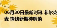 06月30日最新时讯 菲尔克鲁格或首发出战丹麦 锋线新期待解锁