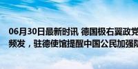 06月30日最新时讯 德国极右翼政党开会引发冲突 安全警告频发，驻德使馆提醒中国公民加强防范