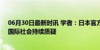 06月30日最新时讯 学者：日本官方应公开核污染水信息，国际社会持续质疑