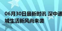 06月30日最新时讯 深中通勤搭子”火了：跨城生活新风尚来袭