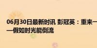 06月30日最新时讯 彭冠英：重来一次庄国栋会选择爱情——假如时光能倒流