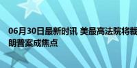 06月30日最新时讯 美最高法院将裁决总统免予起诉要求 特朗普案成焦点