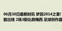 06月30日最新时讯 梦回2014之夏! J罗精准制导助攻率队提前出线 2场3助比肩梅西 足球创作盛宴再现辉煌