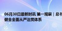 06月30日最新时讯 第一观察｜总书记从五方面阐述进一步健全全面从严治党体系