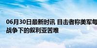 06月30日最新时讯 目击者称美军每天护送偷小麦卡车 粮食战争下的叙利亚苦难