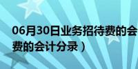 06月30日业务招待费的会计处理（业务招待费的会计分录）