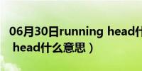 06月30日running head什么意思（running head什么意思）