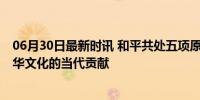 06月30日最新时讯 和平共处五项原则为何可以历久弥新 中华文化的当代贡献