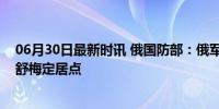 06月30日最新时讯 俄国防部：俄军已控制顿涅茨克地区的舒梅定居点