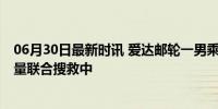 06月30日最新时讯 爱达邮轮一男乘客翻栏杆后落海 多国力量联合搜救中