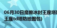 06月30日魔兽冰封王座塔防是哪个地图(冰封王座td塔防地图包)