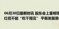 06月30日最新时讯 股东会上董明珠再提退休，争取每年分红但不能“吃干用完” 平衡发展需储备“干粮”