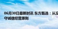 06月30日最新时讯 东方甄选：从没找政府要过宣传费，坚守诚信经营原则