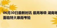 06月30日最新时讯 最高等级 湖南等地发暴雨红色预警 多地面临特大暴雨考验