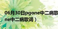 06月30日pgone中二病歌词日语读音（pgone中二病歌词）