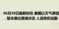 06月30日最新时讯 美国以天气原因拆除2.3亿美元加沙码头，暂未做出重建决定 人道危机加剧