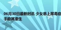 06月30日最新时讯 少女患上尿毒症幸遇专家 宁波专家施妙手助其重生