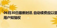 06月30日最新时讯 自动续费应以显著方式提醒消费者 保护用户知情权