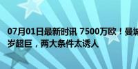 07月01日最新时讯 7500万欧！曼城再签强援，瓜帅钦点25岁超巨，两大条件太诱人