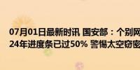 07月01日最新时讯 国安部：个别网民为间谍卫星指路；2024年进度条已过50% 警惕太空窃密新隐患