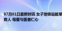 07月01日最新时讯 女子地铁站眩晕三次 路过怀孕军医果断救人 母爱与医者仁心