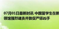 07月01日最新时讯 中国留学生在新西兰遭持械袭击受伤 总领馆强烈谴责并敦促严惩凶手