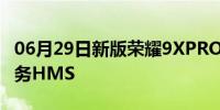 06月29日新版荣耀9XPRO将内置华为移动服务HMS