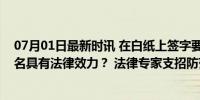 07月01日最新时讯 在白纸上签字要承担哪些风险？哪种签名具有法律效力？ 法律专家支招防范